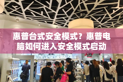 惠普台式安全模式？惠普电脑如何进入安全模式启动-第1张图片-星选测评