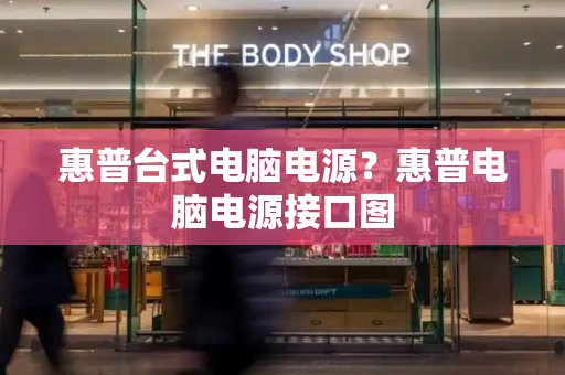 惠普台式电脑电源？惠普电脑电源接口图