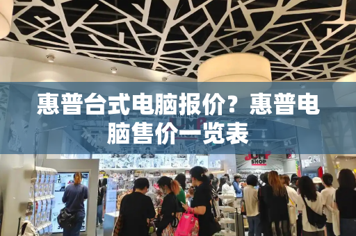 惠普台式电脑报价？惠普电脑售价一览表