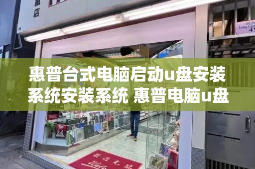 惠普台式电脑启动u盘安装系统安装系统 惠普电脑u盘启动按f几-第1张图片-星选测评