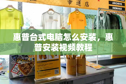 惠普台式电脑怎么安装，惠普安装视频教程-第1张图片-星选测评