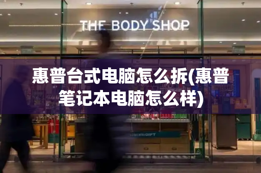 惠普台式电脑怎么拆(惠普笔记本电脑怎么样)