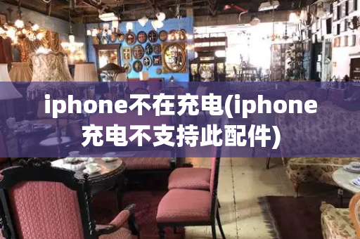 iphone不在充电(iphone充电不支持此配件)