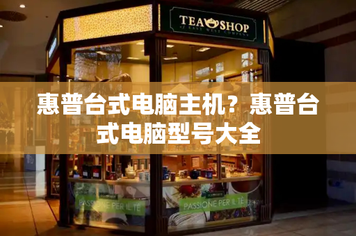 惠普台式电脑主机？惠普台式电脑型号大全