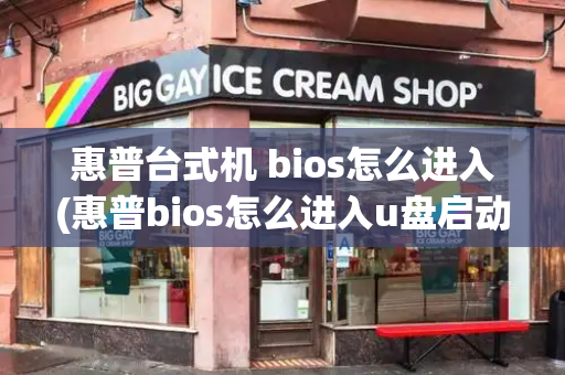 惠普台式机 bios怎么进入(惠普bios怎么进入u盘启动)-第1张图片-星选测评