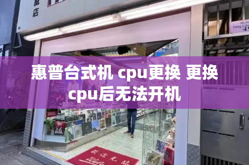 惠普台式机 cpu更换 更换cpu后无法开机