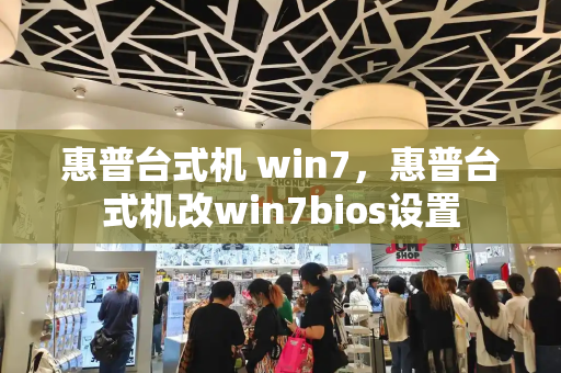 惠普台式机 win7，惠普台式机改win7bios设置
