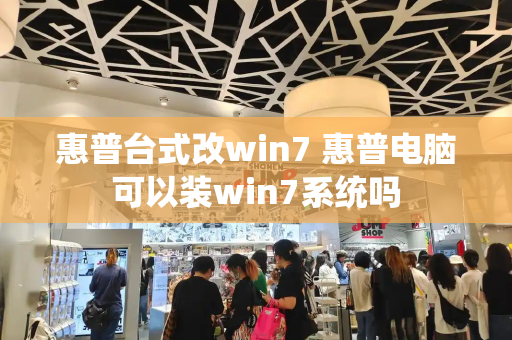 惠普台式改win7 惠普电脑可以装win7系统吗