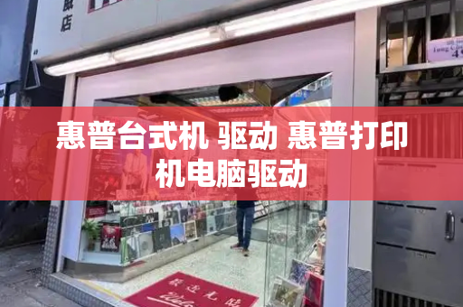 惠普台式机 驱动 惠普打印机电脑驱动-第1张图片-星选测评