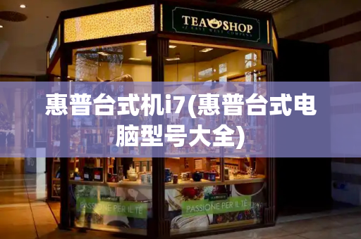 惠普台式机i7(惠普台式电脑型号大全)