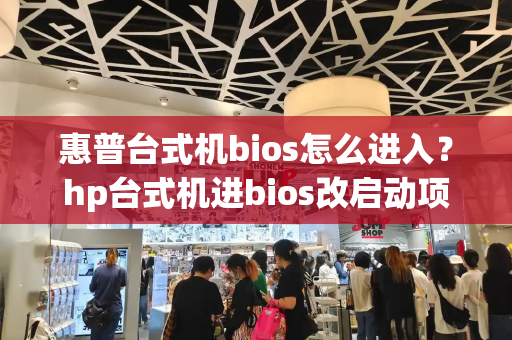 惠普台式机bios怎么进入？hp台式机进bios改启动项-第1张图片-星选测评