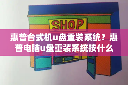 惠普台式机u盘重装系统？惠普电脑u盘重装系统按什么键