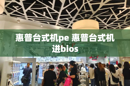 惠普台式机pe 惠普台式机进bios-第1张图片-星选测评