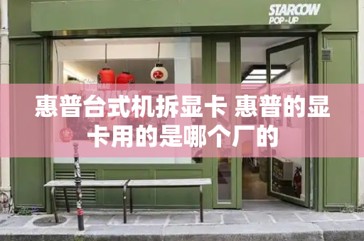 惠普台式机拆显卡 惠普的显卡用的是哪个厂的