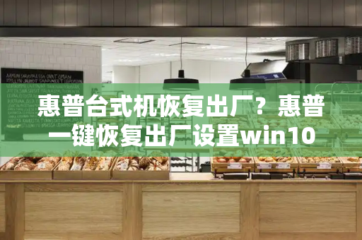 惠普台式机恢复出厂？惠普一键恢复出厂设置win10