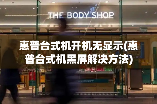 惠普台式机开机无显示(惠普台式机黑屏解决方法)