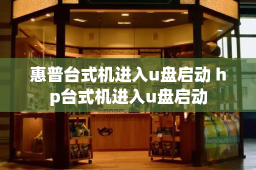 惠普台式机进入u盘启动 hp台式机进入u盘启动