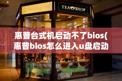 惠普台式机启动不了bios(惠普bios怎么进入u盘启动)
