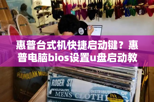 惠普台式机快捷启动键？惠普电脑bios设置u盘启动教程