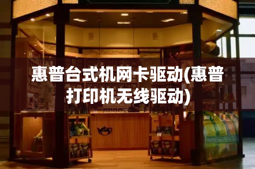 惠普台式机网卡驱动(惠普打印机无线驱动)