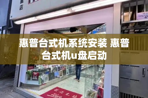 惠普台式机系统安装 惠普台式机u盘启动-第1张图片-星选测评