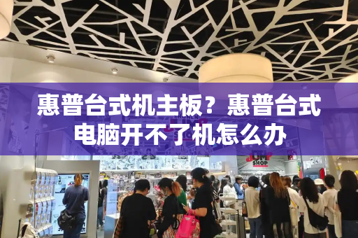 惠普台式机主板？惠普台式电脑开不了机怎么办