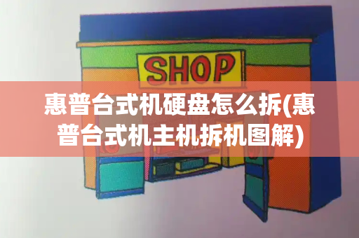 惠普台式机硬盘怎么拆(惠普台式机主机拆机图解)