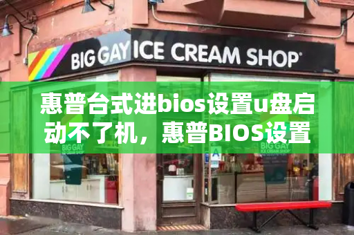 惠普台式进bios设置u盘启动不了机，惠普BIOS设置启动项为U盘-第1张图片-星选测评