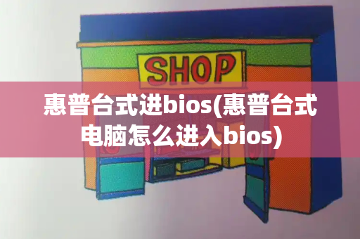 惠普台式进bios(惠普台式电脑怎么进入bios)