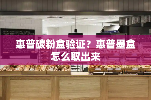 惠普碳粉盒验证？惠普墨盒怎么取出来