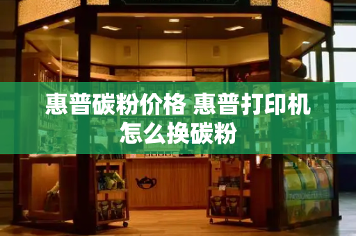 惠普碳粉价格 惠普打印机怎么换碳粉