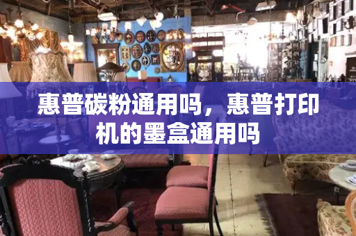 惠普碳粉通用吗，惠普打印机的墨盒通用吗