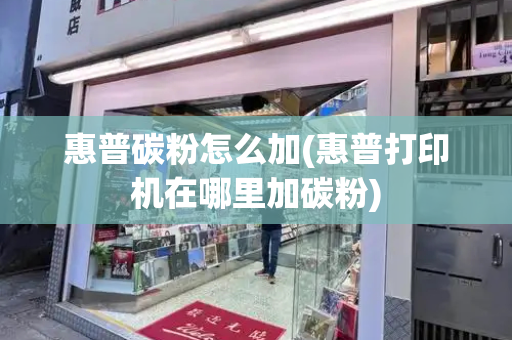 惠普碳粉怎么加(惠普打印机在哪里加碳粉)-第1张图片-星选测评