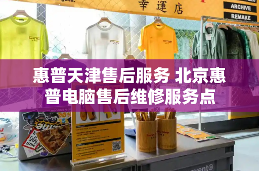 惠普天津售后服务 北京惠普电脑售后维修服务点-第1张图片-星选测评