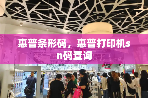 惠普条形码，惠普打印机sn码查询