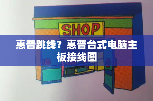 惠普跳线？惠普台式电脑主板接线图-第1张图片-星选测评
