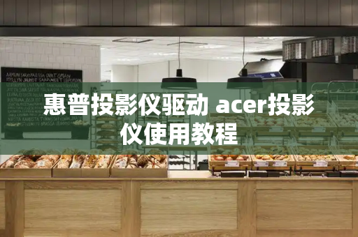 惠普投影仪驱动 acer投影仪使用教程