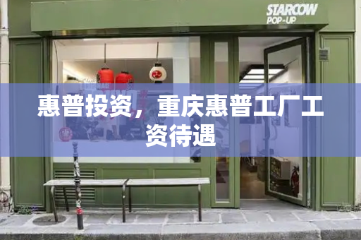 惠普投资，重庆惠普工厂工资待遇-第1张图片-星选测评