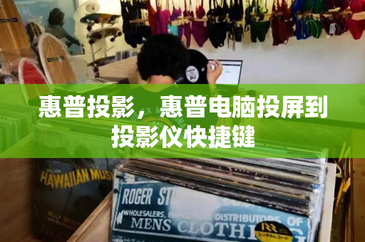 惠普投影，惠普电脑投屏到投影仪快捷键