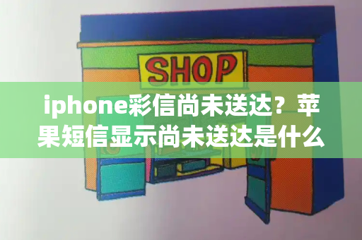iphone彩信尚未送达？苹果短信显示尚未送达是什么原因
