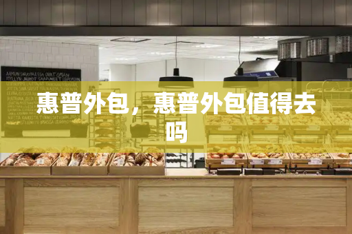 惠普外包，惠普外包值得去吗-第1张图片-星选测评