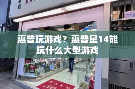 惠普玩游戏？惠普星14能玩什么大型游戏