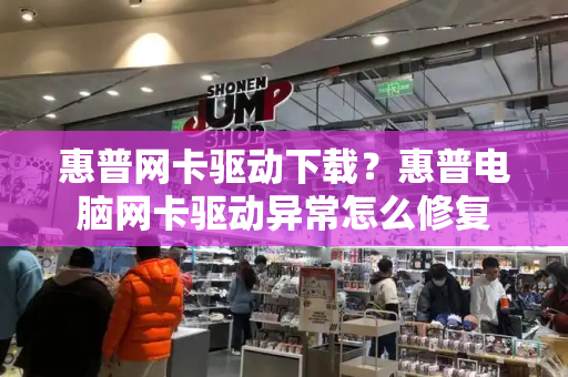 惠普网卡驱动下载？惠普电脑网卡驱动异常怎么修复