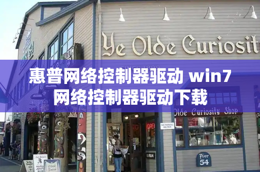 惠普网络控制器驱动 win7网络控制器驱动下载-第1张图片-星选测评