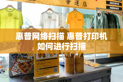 惠普网络扫描 惠普打印机如何进行扫描