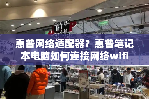 惠普网络适配器？惠普笔记本电脑如何连接网络wifi-第1张图片-星选测评