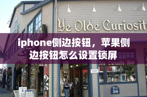iphone侧边按钮，苹果侧边按钮怎么设置锁屏-第1张图片-星选测评