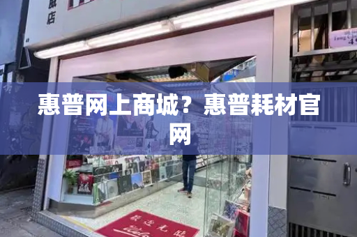 惠普网上商城？惠普耗材官网-第1张图片-星选测评