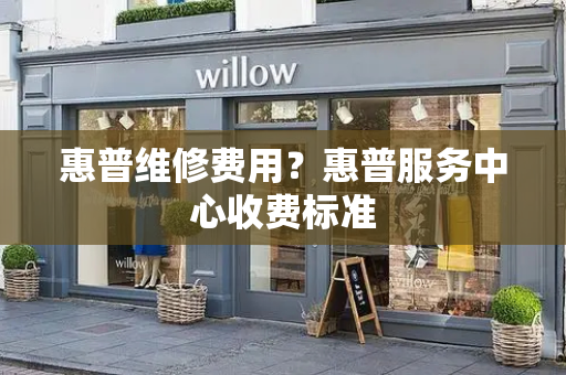 惠普维修费用？惠普服务中心收费标准