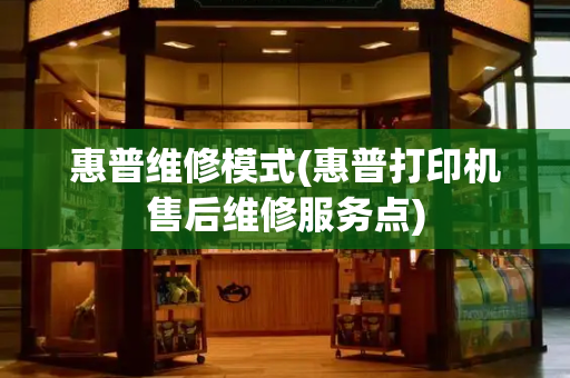 惠普维修模式(惠普打印机售后维修服务点)-第1张图片-星选测评